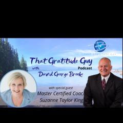That Gratitude Guy Podcast with David George Brooke: Gratitude Turns What You Have Into Enough: Master Certified Coach - Special Guest:  Suzanne Taylor King