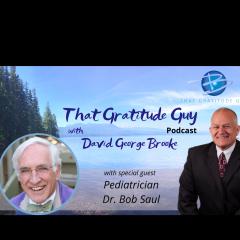 That Gratitude Guy Podcast with David George Brooke: Gratitude Turns What You Have Into Enough: Pediatrician Special Guest:  Dr Bob Saul