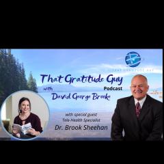 That Gratitude Guy Podcast with David George Brooke: Gratitude Turns What You Have Into Enough: Tele-Health Specialist - Special Guest Dr. Brook Sheehan