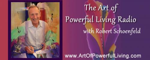 The Art of Powerful Living Radio with Robert Max Schoenfeld: The Art Of Powerful Love – Creating A More Loving, Peaceful, Healthy, and Abundant World