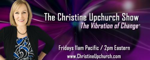 The Christine Upchurch Show: The Vibration of Change™: This Messy Magnificent Life with guest Geneen Roth