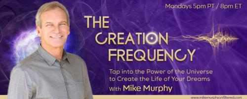 The Creation Frequency with Mike Murphy: Tap into the Power of the Universe to Create the Life of Your Dreams: Monday 11/2/2020 What Is The Creation Frequency?