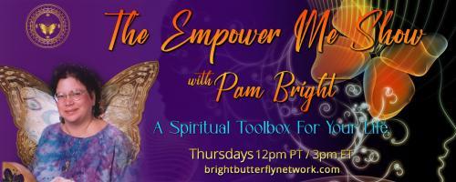 The Empower Me Show with Pam Bright: A Spiritual Toolbox for Your Life: Encore: From a Caterpillar to a Butterfly...My Spiritual Journey