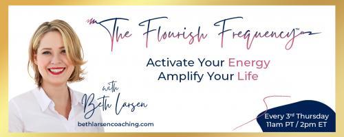 The Flourish Frequency with Beth Larsen: Activate Your Energy ~ Amplify Your Life: Fueling Your Frequency When Things Look Like 