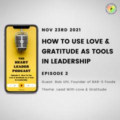 The Heart Leader Podcast - Episode #2: How To Use Love & Gratitude As Tools In Leadership With Bob Uhl, Founder of BAR-S Foods