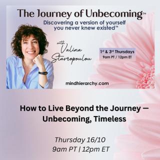 how to live beyond the journey- unbecoming, timeless mindhierarchy valina stavropoulou