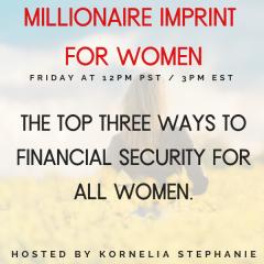 The Kornelia Stephanie Show: The Millionaire Imprint for Women: The Top Three Ways to Financial Security for all Women with Kornelia Stephanie