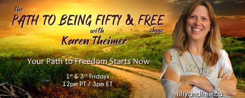 The Path to Being Fifty and Free Show with Karen Theimer: Your Path to Freedom Starts Now: It's Never Too Late to Change your Trajectory! with Special Guest, Janet Shore