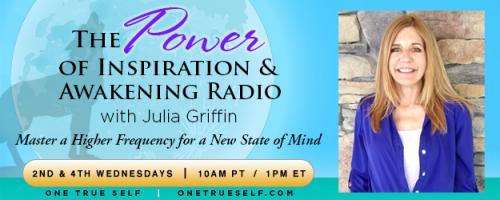 The Power of Inspiration & Awakening Radio with Julia Griffin: Master a Higher Frequency for a New State of Mind: Seeking Higher States of Consciousness