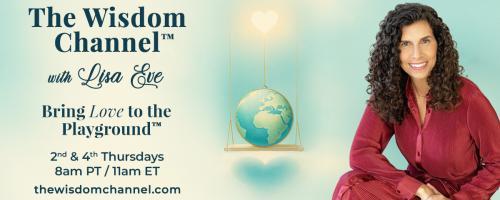 The Wisdom Channel™ with Lisa Eve: Bring Love to the Playground™: What Our Relationships Teach Us, Part 2: Love, Friendship, and the Bonds We Choose
