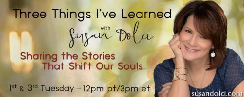 Three Things I've Learned with Susan Dolci: Sharing the Stories That Shift Our Souls: The Secret to Creating Financial Freedom While Doing What You Love with Veronica Krestow