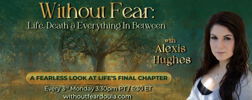 Without Fear: Life, Death, and Everything In Between with Alexis Hughes: A Fearless Look at Life's Final Chapter: The Domino Effect of Loss