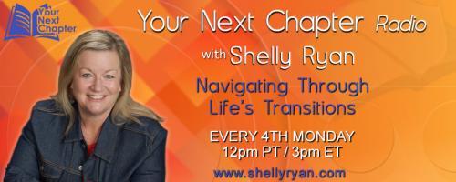 Your Next Chapter Radio with Shelly Ryan: Navigating Through Life's Transitions: Encore: Get Ready for YOUR Next Chapter: Navigating Through Life’s Transitions with Shelly Ryan