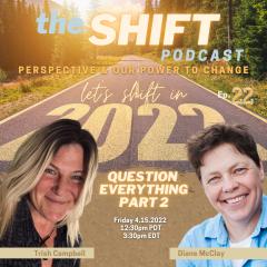 the SHIFT Podcast with Trish Campbell & Diane McClay: Perspective & Our Power to Change: Ep. 22 - Question Everything - Part 2